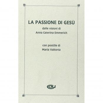 La passione di Gesù dalle visioni di Anna Caterina Emmerich. Con postille di Maria Valtorta
