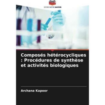 Kapoor, Archana: Composés hétérocycliques : Procédures de synthèse et activités biologiques