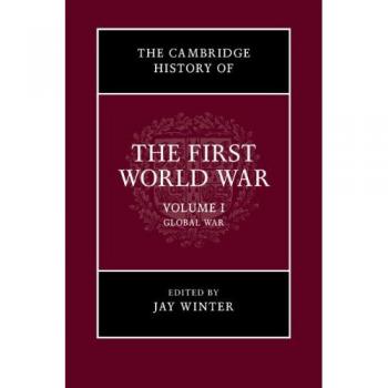 The Cambridge History of the First World War: Volume 1, Global War by Jay Winter