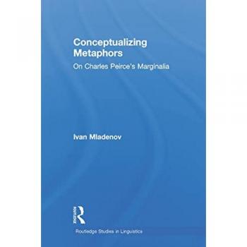 Conceptualizing Metaphors: On Charles Peirce's Marginalia (Routledge Studies in Linguistics)