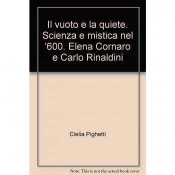 Il vuoto e la quiete. Scienza e mistica nel '600. Elena Cornaro e Carlo Rinaldini