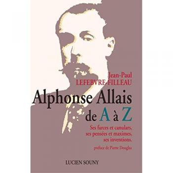 Alphonse Allais de A à Z : ses farces et canulars, ses pensées et maximes, ses inventions