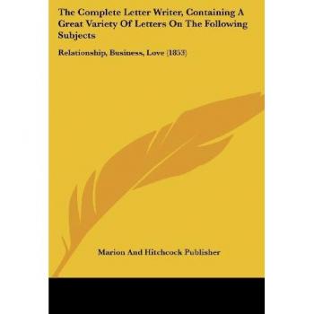 The Complete Letter Writer, Containing A Great Variety Of Letters On The Following Subjects: Relationship, Business, Love (1853)