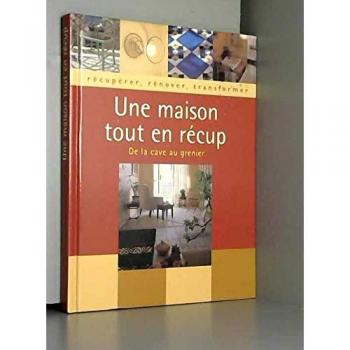 Une maison tout en récup : Récupérer, renover, transformer