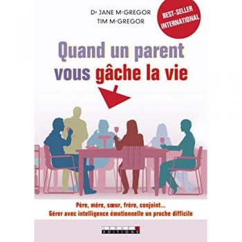 Quand un parent vous gâche la vie : Père, mère, soeur, frère, conjoint : gérer avec intelligence émotionnelle un proche difficile