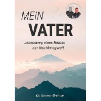 Mein Vater: Lebensweg eines Helden der Nachkriegszeit