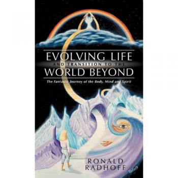 Evolving Life and Transition to the World Beyond: The Fantastic Journey of the Body, Mind and Spirit