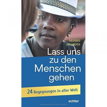 Siegfried Grillmeyer Lass Uns Zu Den Menschen Gehen: 24 Begegnungen In Aller Welt