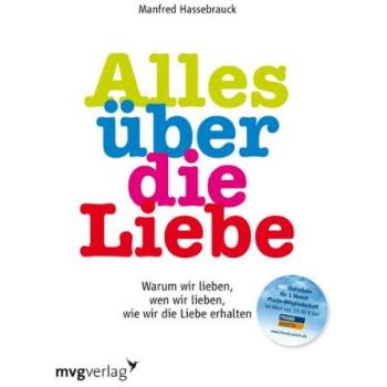 Alles über die Liebe: Warum wir lieben, wen wir lieben, wie wir die Liebe erhalten