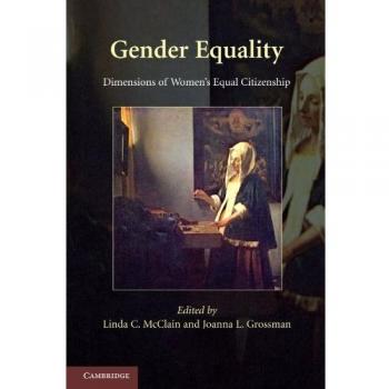 Gender Equality: Dimensions of Women's Equal Citizenship. Edited by Linda C. McClain, Joanna L. Grossman