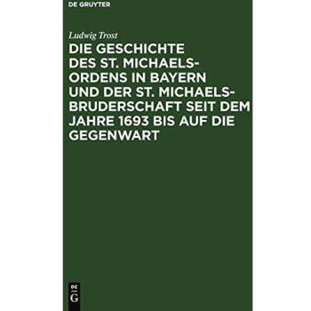 Die Geschichte des St. Michaels-Ordens in Bayern und der St. Michaels-Bruderschaft seit dem Jahre 1693 bis auf die Gegenwart