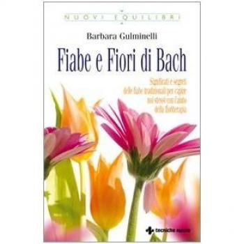 Fiabe e fiori di Bach.  Significati e segreti delle fiabe tradizionali per capire noi stessi con l'aiuto della floriterapia