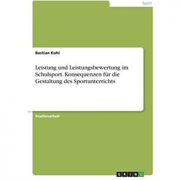 Leistung und Leistungsbewertung im Schulsport. Konsequenzen für die Gestaltung des Sportunterrichts