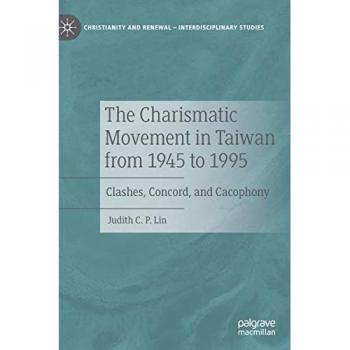 The Charismatic Movement in Taiwan from 1945 to 1995: Clashes, Concord, and Cacophony (Christianity and Renewal