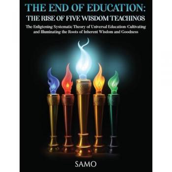 THE END OF EDUCATION: THE RISE OF FIVE WISDOM TEACHINGS: THE RISE OF FIVE WISDOM TEACHINGS: The Enlightening Systematic Theory of Universal Education: ... the Roots of Inherent Wisdom and Goodness