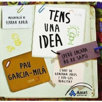 Tens Una Idea (Pero Encara No Ho Saps) : L'Art De Generar Idees I Fer-Les Realitat: L´Art De Generar Idees I Fer-Les Realitat