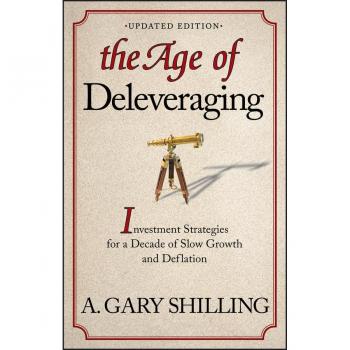 Shilling, A. Gary The Age Of Deleveraging: Investment Strategies For A Decade Of Slow Growth And Deflation. Updated Edition