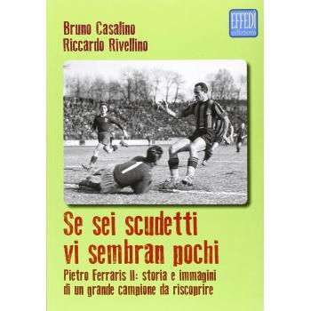 Se sei scudetti vi sembrano pochi. Pietro Ferraris II: storia e immagini di un grande campione da riscoprire