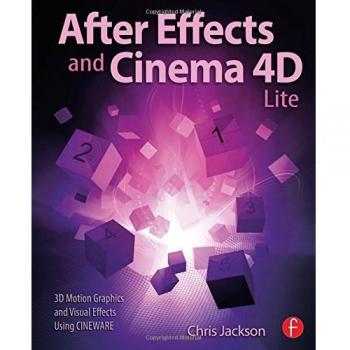 After Effects and Cinema 4D Lite: 3D Motion Graphics and Visual Effects Using CINEWARE