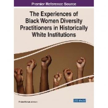 The Experiences of Black Women Diversity Practitioners in Historically White Institutions (Advances in Human Resources Management and Organizational Development)