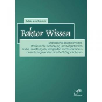 Faktor Wissen: Strategische Besonderheiten, Ressourcen-Erschließung und Möglichkeiten für die Umsetzung der Integrierten Kommunikation in dezentral agierenden Non-Profit-Organisationen