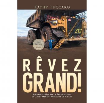 Rêvez Grand!: Surmonter Une Vie de Traumatismes et D'Abus Menant Aux Rêves de Succès