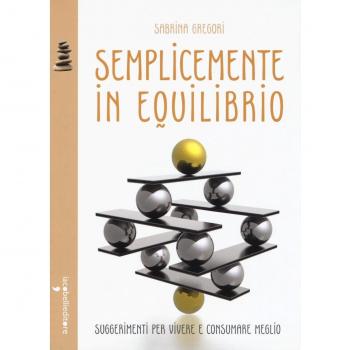 Semplicemente in equilibrio. Piccole ricette per vivere e consumare meglio