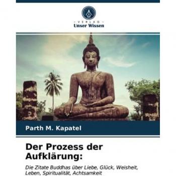 Der Prozess der Aufklärung:: Die Zitate Buddhas über Liebe, Glück, Weisheit, Leben, Spiritualität, Achtsamkeit