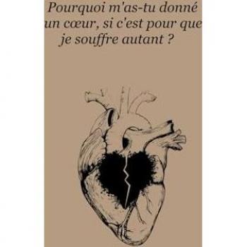 Pourquoi m'as tu donné un cœur, si c'est pour que je souffre autant ?
