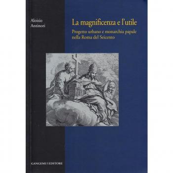 La magnificenza e l'utile. Progetto urbano e monarchia papale nella Roma del Seicento