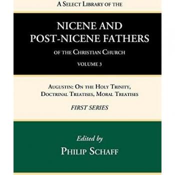 A Select Library of the Nicene and Post-Nicene Fathers of the Christian Church, First Series, Volume 3: Augustin: On the Holy Trinity, Doctrinal Treatises, Moral Treatises