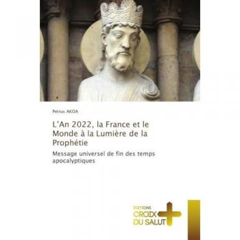 L’An 2022, la France et le Monde à la Lumière de la Prophétie: Message universel de fin des temps apocalyptiques