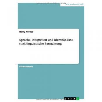 Sprache, Integration und Identität. Eine soziolinguistische Betrachtung