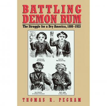 Battling Demon Rum: The Struggle for a Dry America, 1800-1933