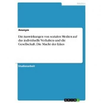 Die Auswirkungen von sozialen Medien auf das individuelle Verhalten und die Gesellschaft. Die Macht der Likes