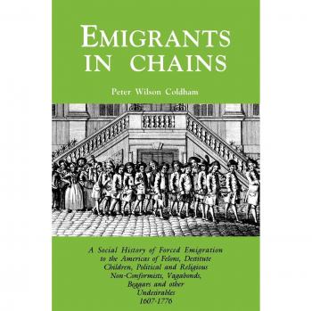 Emigrants in Chains. a Social History of the Forced Emigration to the Americas of Felons, Destitute Children, Political and Religious ... Beggars and Other Undesirables, 1607-1776