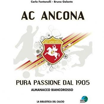AC Ancona. Pura passione dal 1905. Almanacco biancorosso