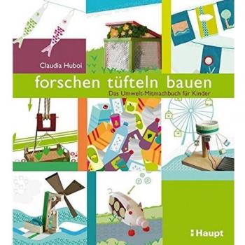 forschen, tüfteln, bauen: Das Umwelt-Mitmachbuch für Kinder