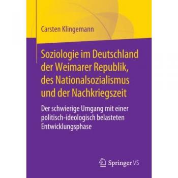 Soziologie im Deutschland der Weimarer Republik, des Nationalsozialismus und der Nachkriegszeit: Der schwierige Umgang mit einer politisch-ideologisch belasteten Entwicklungsphase