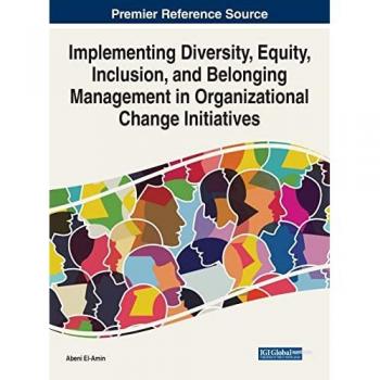 Implementing Diversity, Equity, Inclusion, and Belonging Management in Organizational Change Initiatives (Advances in Human Resources Management and Organizational Development)