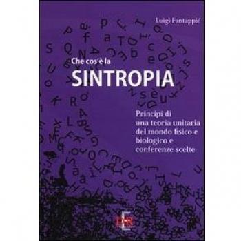 Che cos'è la sintropia. Principi di una teoria unitaria del mondo fisico e biologico e conferenze scelte