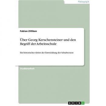 Über Georg Kerschensteiner und den Begriff der Arbeitsschule: Ein historischer Abriss der Entwicklung des Schulwesens