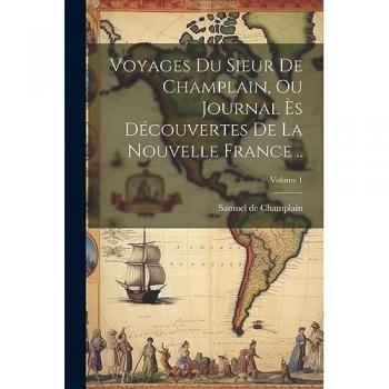 Voyages du sieur de Champlain, ou Journal ès découvertes de la Nouvelle France, Volume 1