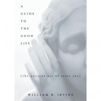 A Guide to the Good Life | The Ancient Art of Stoic Joy | William B Irvine