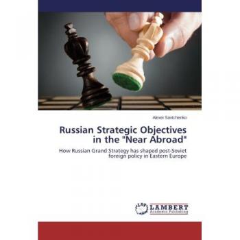 Russian Strategic Objectives in the Near Abroad: How Russian Grand Strategy has shaped post-Soviet foreign policy in Eastern Europe