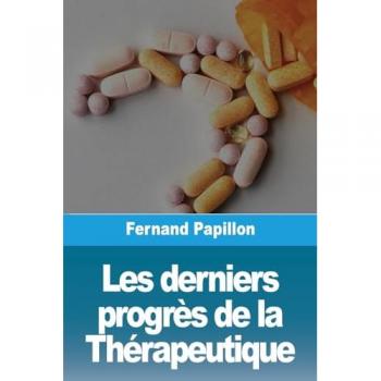 Papillon, Fernand: Les derniers progrès de la Thérapeutique