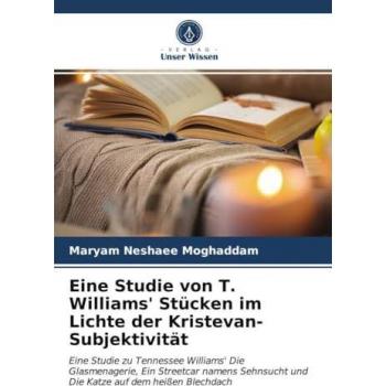 Eine Studie von T. Williams' Stücken im Lichte der Kristevan-Subjektivität: Eine Studie zu Tennessee Williams' Die Glasmenagerie, Ein Streetcar namens Sehnsucht und Die Katze auf dem heißen Blechdach
