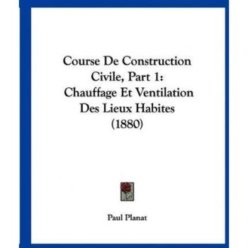 Course De Construction Civile, Part 1: Chauffage Et Ventilation Des Lieux Habites (1880)