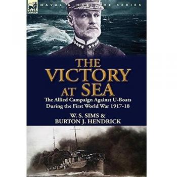 The Victory at Sea: the Allied Campaign Against U-Boats During the First World War 1917-18
