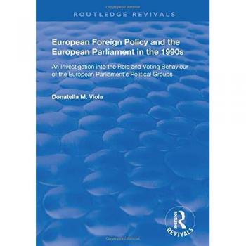 European Foreign Policy and the European Parliament in the 1990s: An Investigation into the Role and Voting Behaviour of the European Parliament's Political Groups